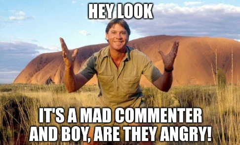 Steve Irwin captioned: Hey look, a mad commenter, and boy are they angry